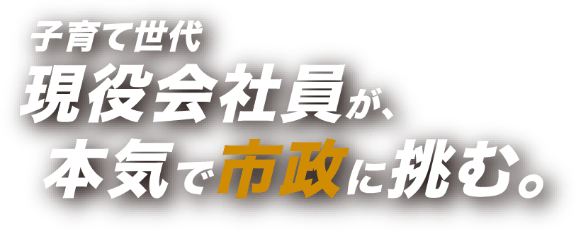 子育て世代現役会社員が本気で市政に挑む